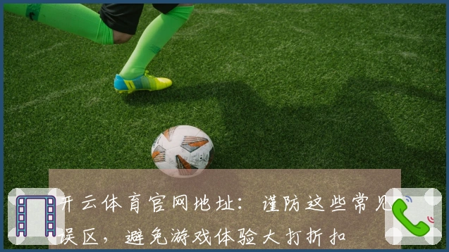 开云体育官网地址：谨防这些常见误区，避免游戏体验大打折扣