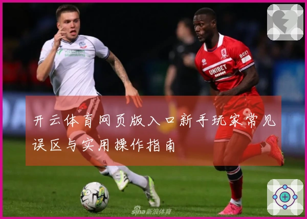 开云体育网页版入口新手玩家常见误区与实用操作指南