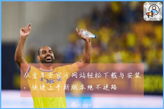 从金年会官方网站轻松下载与安装，快速上手新版本绝不迷路