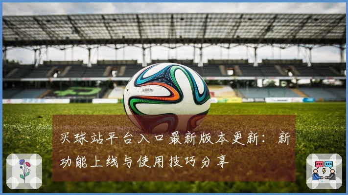 买球站平台入口最新版本更新：新功能上线与使用技巧分享