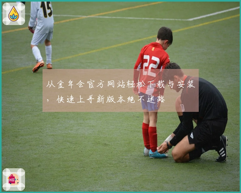 从金年会官方网站轻松下载与安装，快速上手新版本绝不迷路